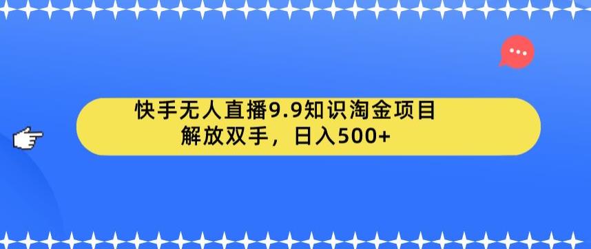 快手无人直播9.9知识淘金项目，解放双手，日入500+【揭秘】