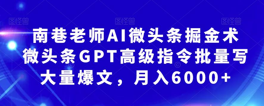 南巷老师AI微头条掘金术：微头条GPT高级指令批量写大量爆文，月入6000+