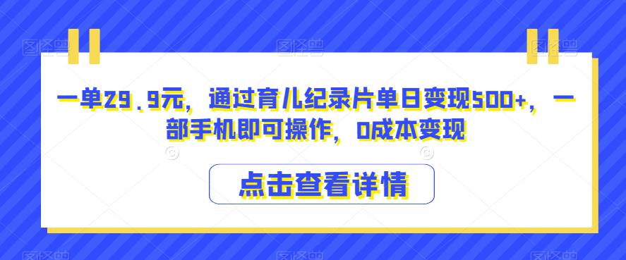 一单29.9元，通过育儿纪录片单日变现500+，一部手机即可操作，0成本变现