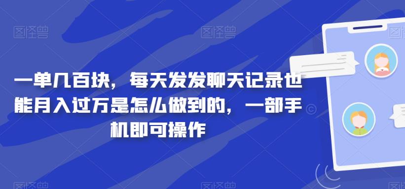 一单几百块，每天发发聊天记录也能月入过万是怎么做到的，一部手机即可操作