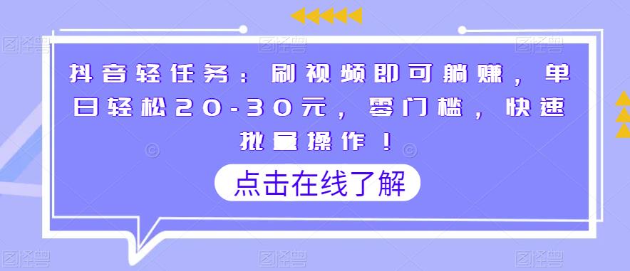 抖音轻任务：刷视频即可躺赚，单日轻松20-30元，零门槛，快速批量操作！