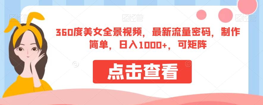 360度美女全景视频，最新流量密码，制作简单，日入1000+，可矩阵【揭秘】