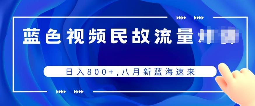 蓝色视频民间故事流量项目，日入800+，八月新蓝海速来