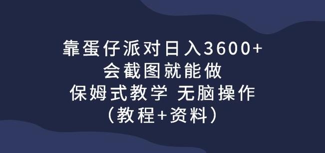 靠蛋仔派对日入3600+，会截图就能做，保姆式教学无脑操作（教程+资料）【揭秘】