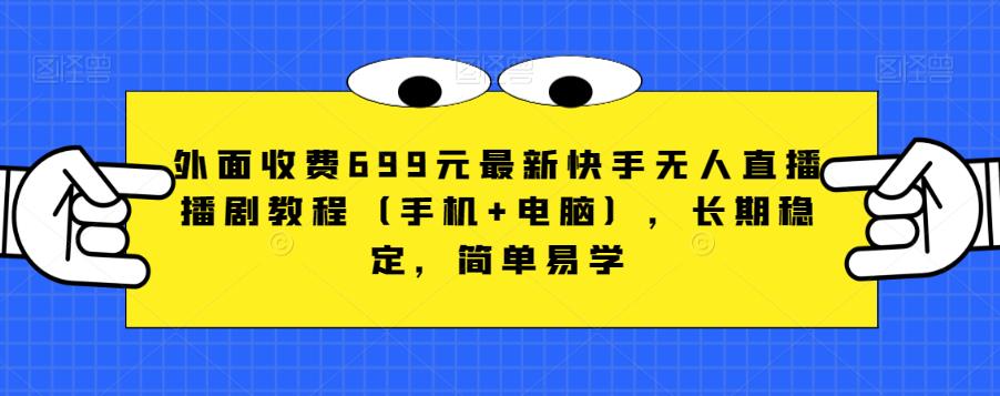 外面收费699元最新快手无人直播播剧教程（手机+电脑），长期稳定，简单易学