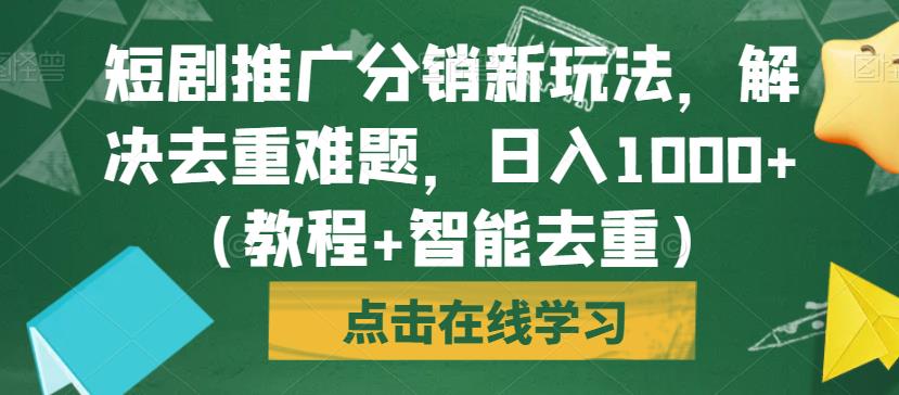 短剧推广分销新玩法，解决去重难题，日入1000+（教程+智能去重）【揭秘】