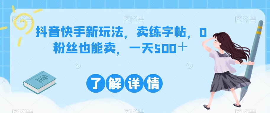 抖音快手新玩法，卖练字帖，0粉丝也能卖，一天500＋