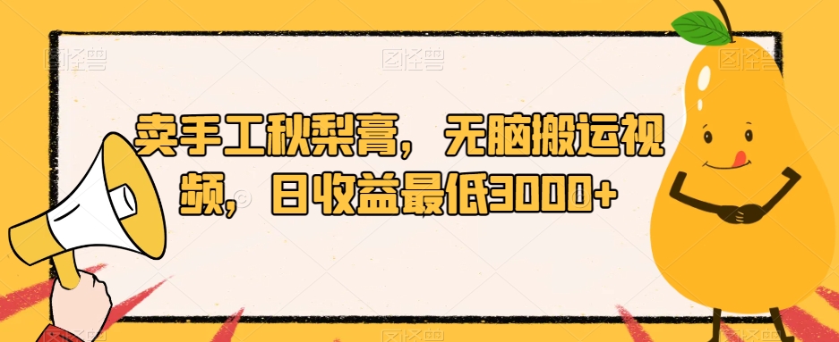 卖手工秋梨膏，无脑搬运视频，日收益最低3000+【揭秘】