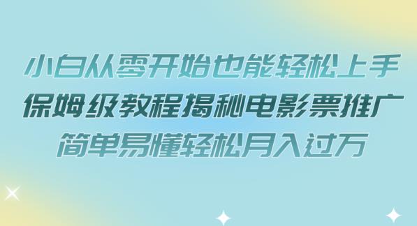 小白从零开始也能轻松上手，保姆级教程揭秘电影票推广，简单易懂轻松月入过万【揭秘】