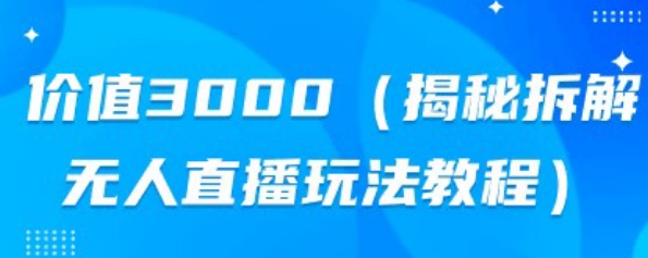 价值3000，揭秘拆解无人直播玩法教程