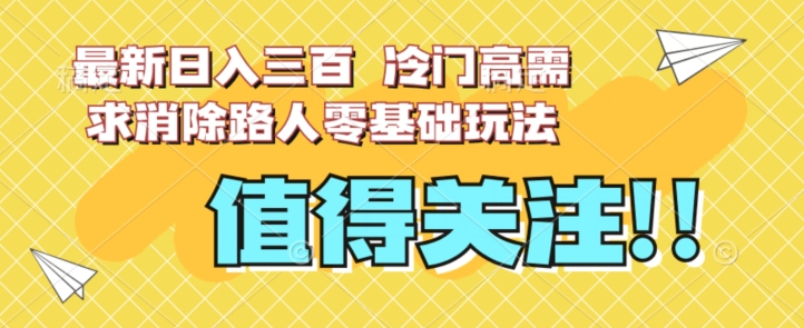 最新日入三百，冷门高需求消除路人零基础玩法【揭秘】