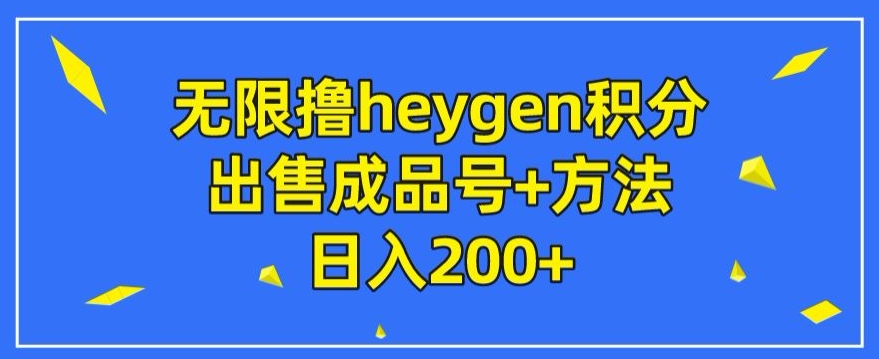 无限撸heygen积分，出售成品号+方法日入200+