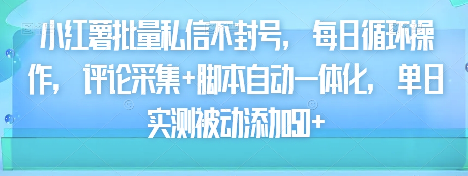 小红薯批量私信不封号，每日循环操作，评论采集+脚本自动一体化，单日实测被动添加50+