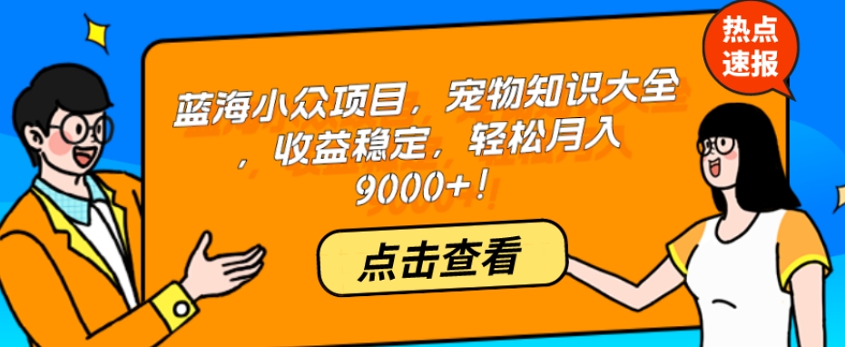 蓝海小众项目，宠物知识大全，收益稳定，轻松月入9000+！