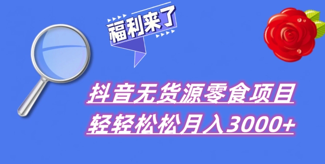 抖音项目分享，无货源零食搬运，小白直接上手！