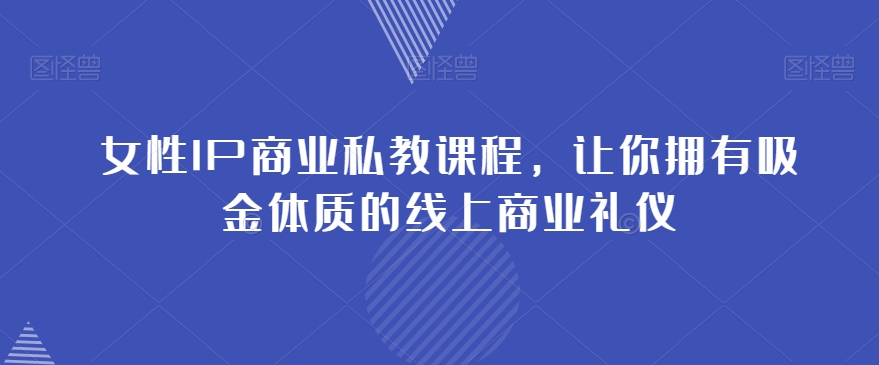 女性IP商业私教课程，让你拥有吸金体质的线上商业礼仪