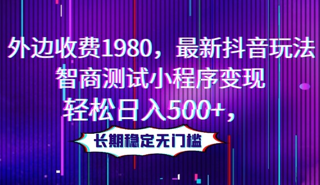 外边收费1980，最新抖音玩法，智商测试小程序变现，轻松日入500+，长期稳定无门槛