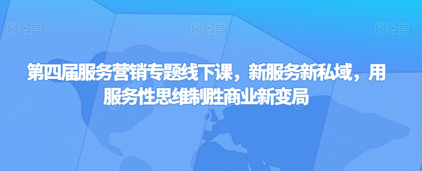 第四届服务营销专题线下课，新服务新私域，用服务性思维制胜商业新变局