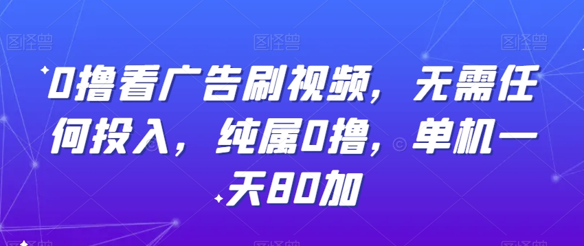 0撸看广告刷视频，无需任何投入，纯属0撸，单机一天80加