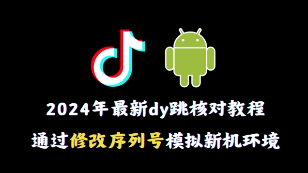 2024年最新抖音跳核对教程，通过修改序列号模拟新机环境【揭秘】