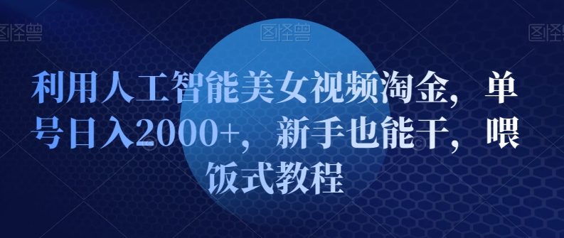 利用人工智能美女视频淘金，单号日入2000+，新手也能干，喂饭式教程