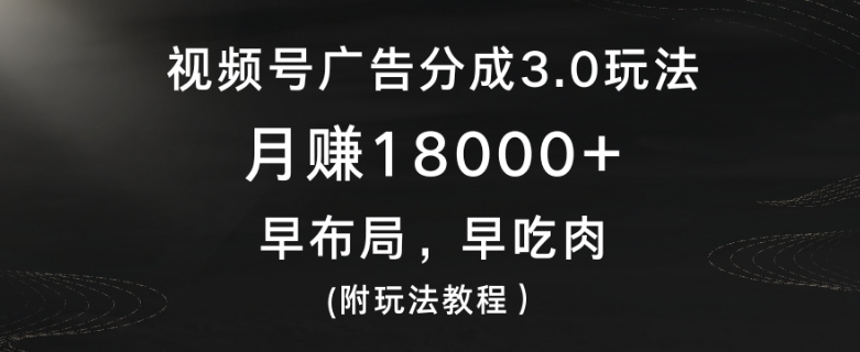 视频号广告分成3.0玩法，月赚18000+，早布局，早吃肉(附玩法教程）