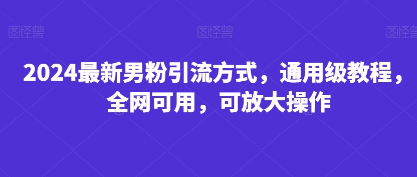 2024最新男粉引流方式，通用级教程，全网可用，可放大操作