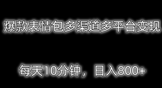 爆款表情包多渠道多平台变现，每天10分钟，日入800+