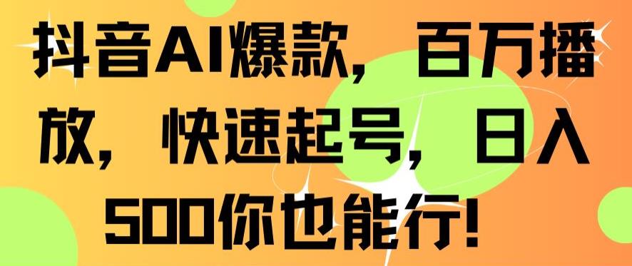 抖音AI爆款，百万播放，快速起号，日入500你也能行