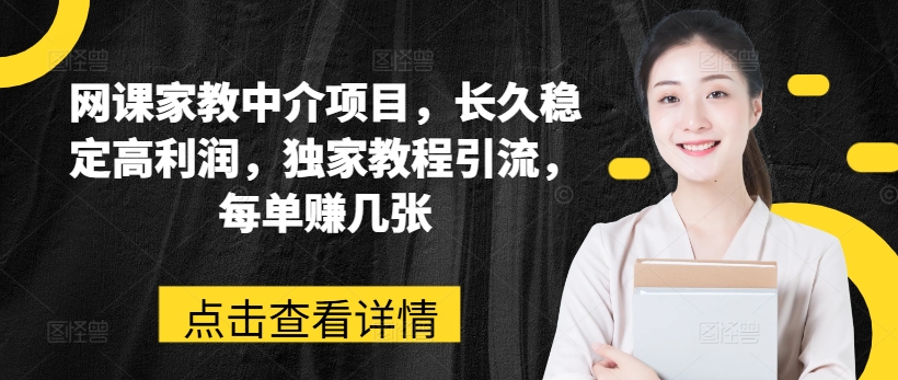 网课家教中介项目，长久稳定高利润，独家教程引流，每单赚几张