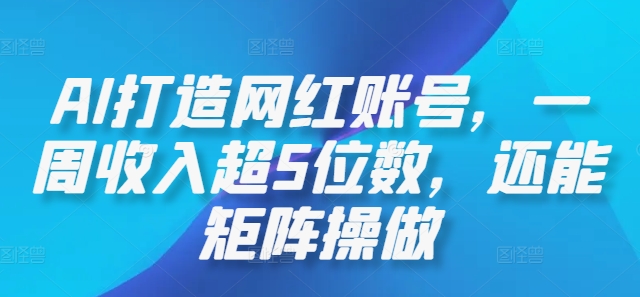 AI打造网红账号，一周收入超5位数，还能矩阵操做