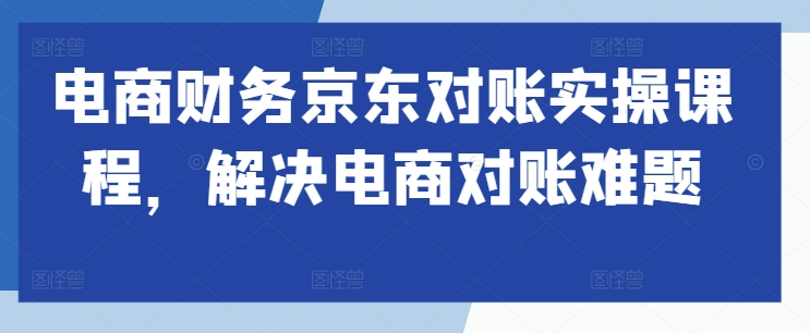 电商财务京东对账实操课程，解决电商对账难题