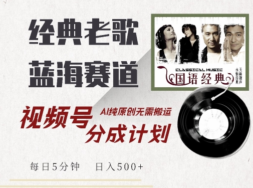 最新经典老歌赛道，视频号分成计划收益拿到手软，AI纯原创，无需搬运每天5分钟，日入500+