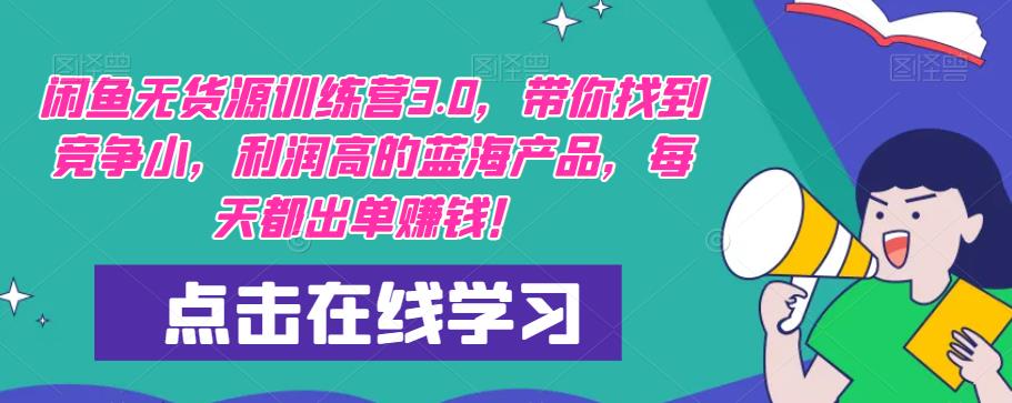 闲鱼无货源训练营3.0，带你找到竞争小，利润高的蓝海产品，每天都出单赚钱！