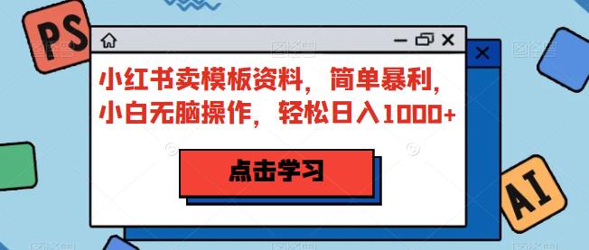 小红书卖模板资料，简单暴利，小白无脑操作，轻松日入1000+