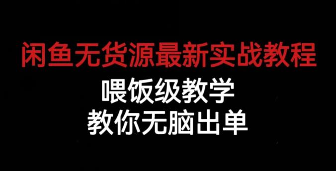 闲鱼无货源最新实战教程，喂饭级教学，教你无脑出单