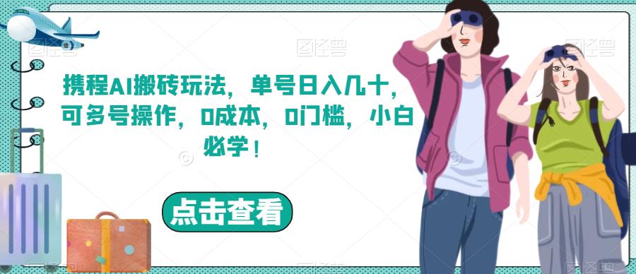 携程AI搬砖玩法，单号日入几十，可多号操作，0成本，0门槛，小白必学！