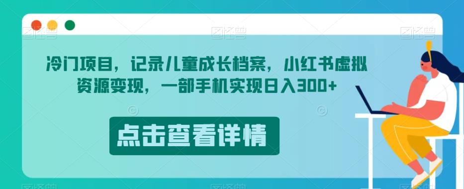 冷门项目，记录儿童成长档案，小红书虚拟资源变现，一部手机实现日入300+