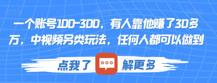 一个账号100-300，有人靠他赚了30多万，中视频另类玩法，任何人都可以做到