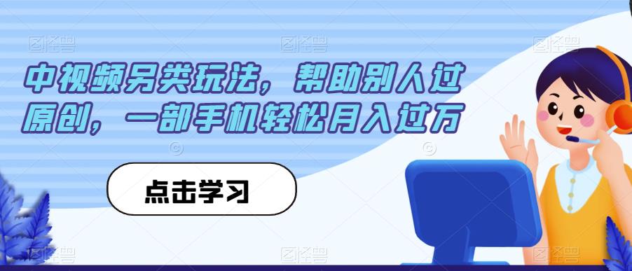 中视频另类玩法，帮助别人过原创，一部手机轻松月入过万