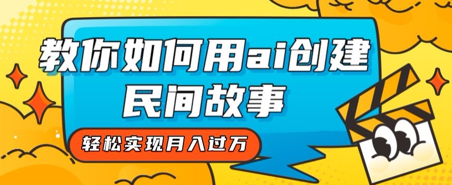 全新思路，教你如何用ai创建民间故事，轻松实现月入过万