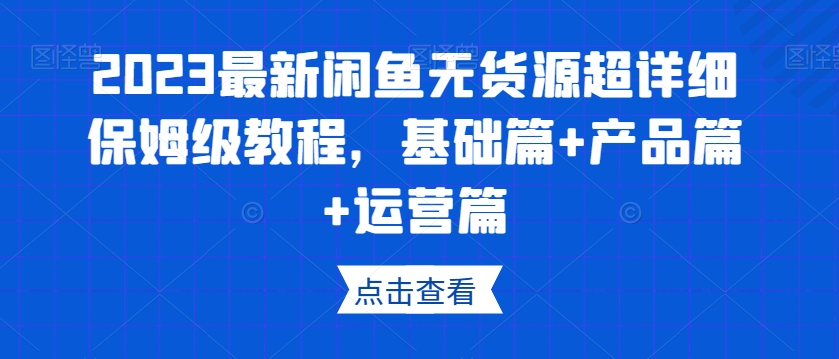 2023最新闲鱼无货源超详细保姆级教程，基础篇+产品篇+运营篇