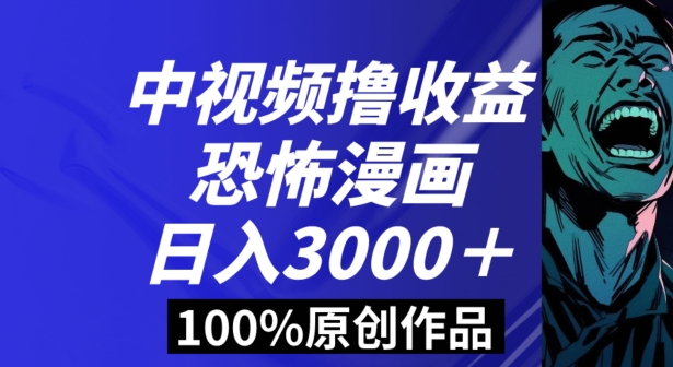 恐怖漫画中视频暴力撸收益，日入3000＋，100%原创玩法，小白轻松上手多种变现方式