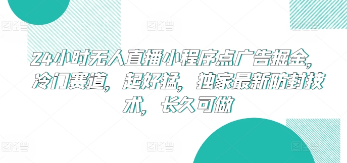 24小时无人直播小程序点广告掘金，冷门赛道，起好猛，独家最新防封技术，长久可做