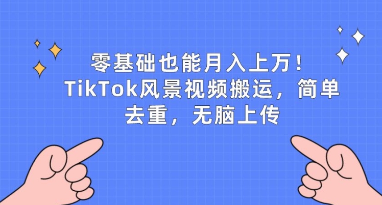 零基础也能月入上w，TikTok风景视频搬运，简单去重，无脑上传