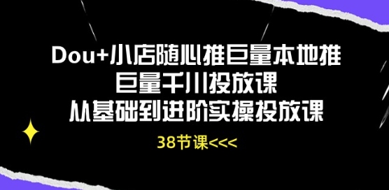 Dou+小店随心推巨量本地推巨量千川投放课从基础到进阶实操投放课