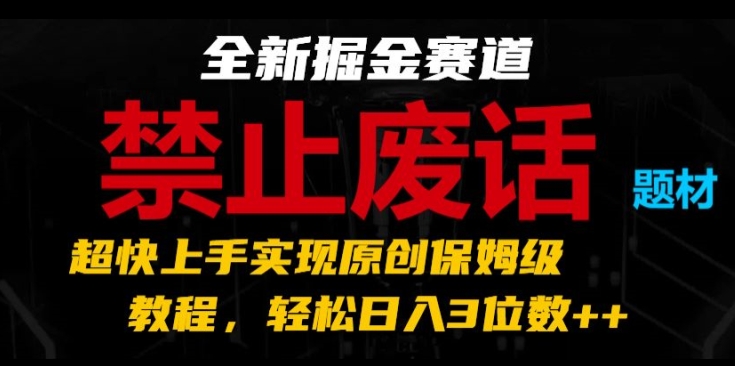 全新掘金赛道，禁止废话题材，超快上手实现原创保姆级教程，轻松日入3位数