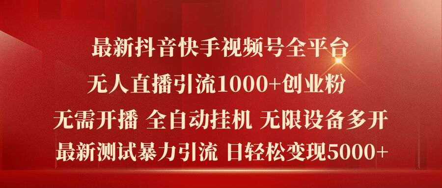 最新抖音快手视频号全平台无人直播引流1000+精准创业粉，日轻松变现5k+