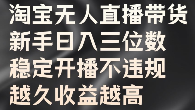 淘宝无人直播带货，新手日入三位数，稳定开播不违规，越久收益越高