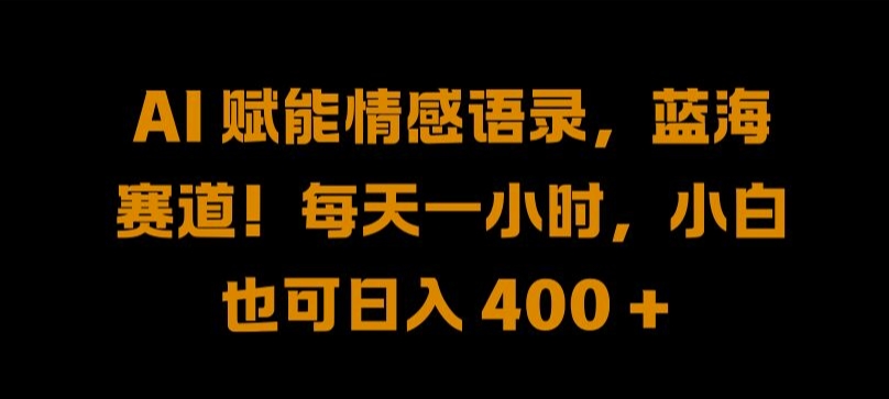 AI 赋能情感语录，蓝海赛道!每天一小时，小白也可日入 400 +